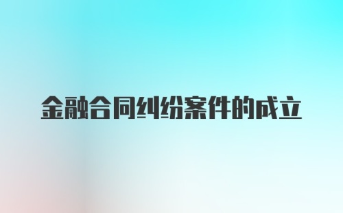 金融合同纠纷案件的成立