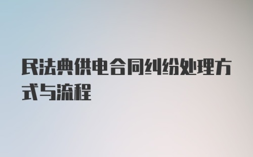 民法典供电合同纠纷处理方式与流程