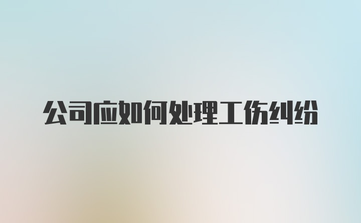 公司应如何处理工伤纠纷