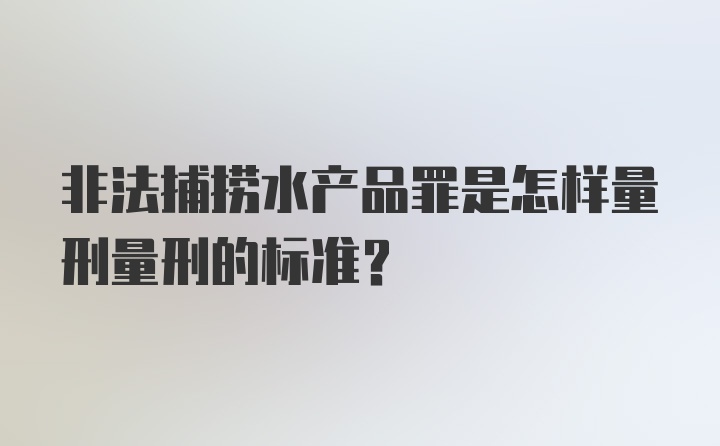 非法捕捞水产品罪是怎样量刑量刑的标准？