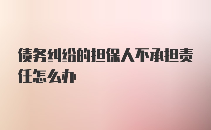 债务纠纷的担保人不承担责任怎么办