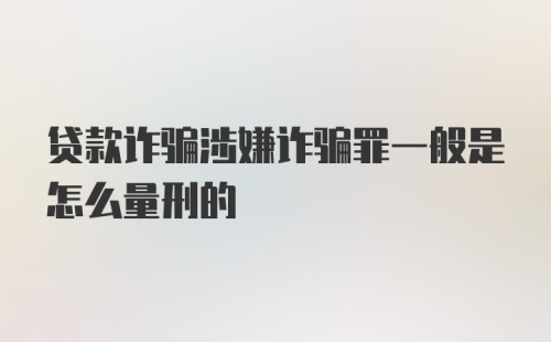 贷款诈骗涉嫌诈骗罪一般是怎么量刑的