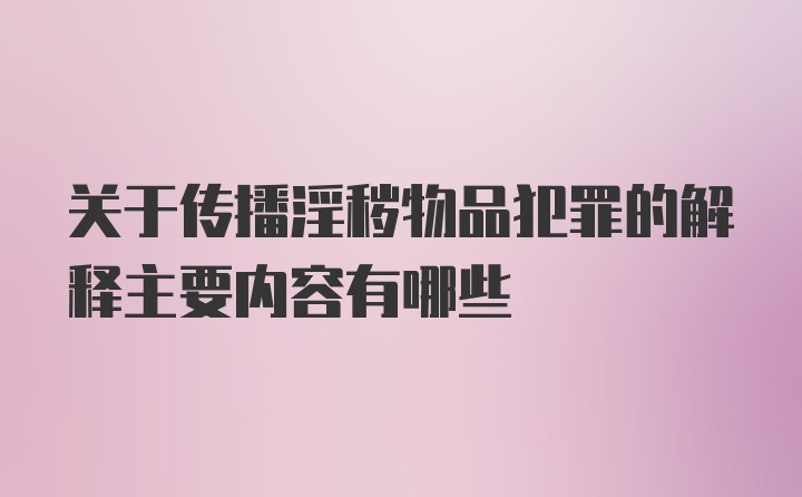 关于传播淫秽物品犯罪的解释主要内容有哪些