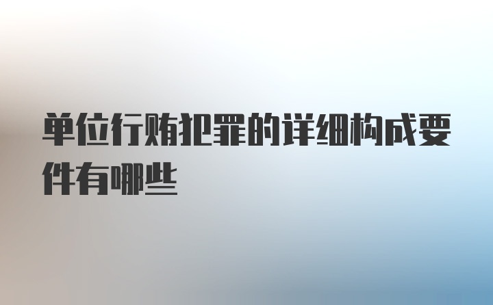 单位行贿犯罪的详细构成要件有哪些