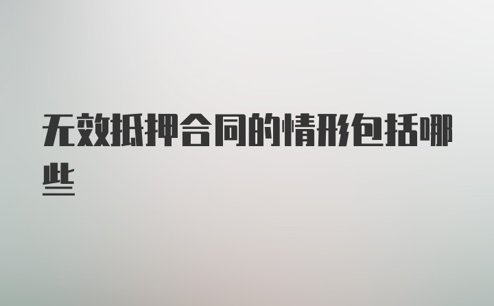 无效抵押合同的情形包括哪些