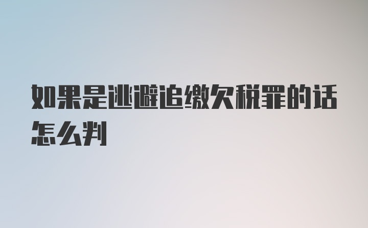 如果是逃避追缴欠税罪的话怎么判