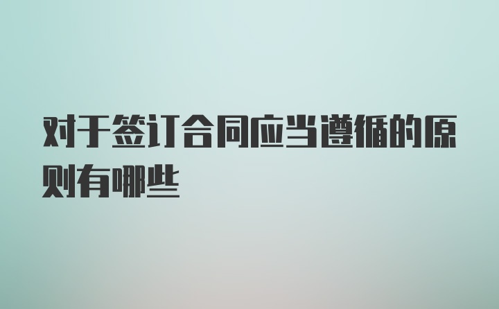 对于签订合同应当遵循的原则有哪些