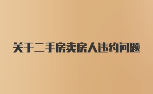 关于二手房卖房人违约问题