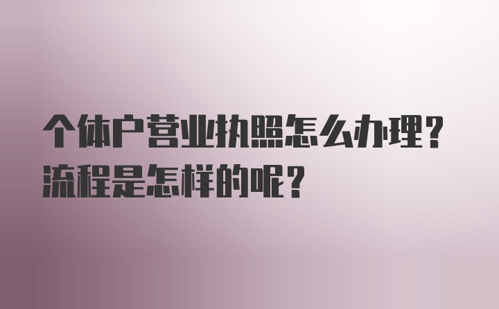 个体户营业执照怎么办理？流程是怎样的呢？