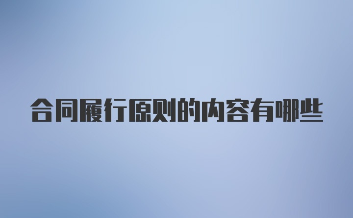 合同履行原则的内容有哪些