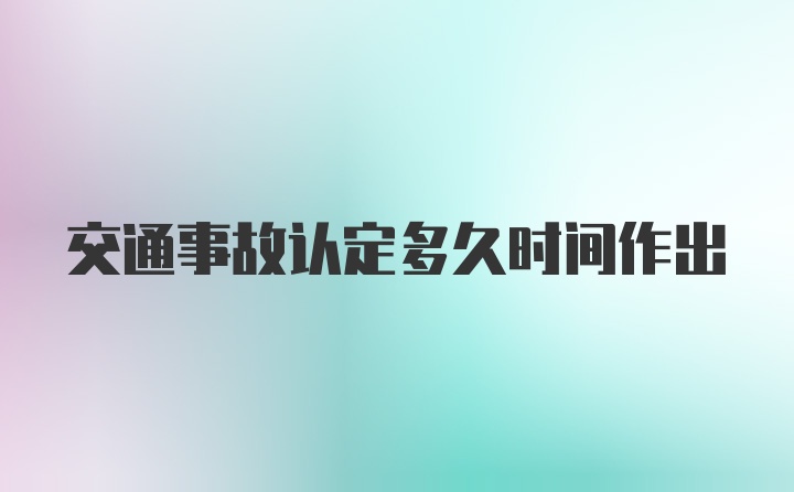 交通事故认定多久时间作出