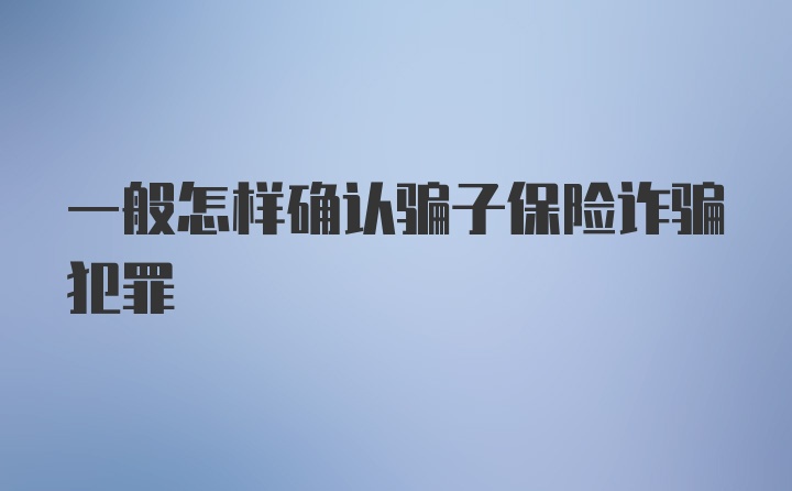 一般怎样确认骗子保险诈骗犯罪