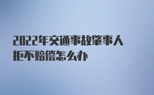 2022年交通事故肇事人拒不赔偿怎么办