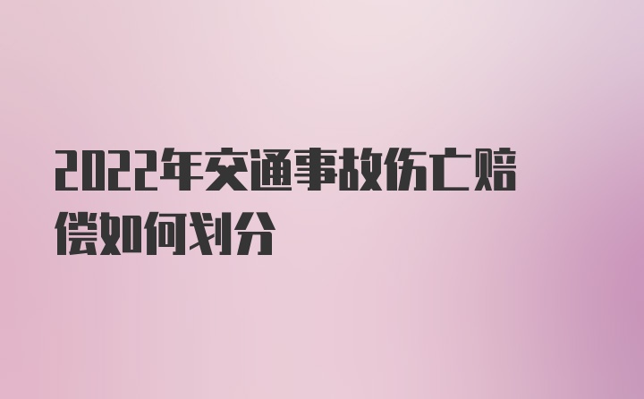 2022年交通事故伤亡赔偿如何划分