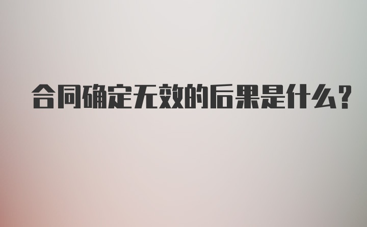 合同确定无效的后果是什么?