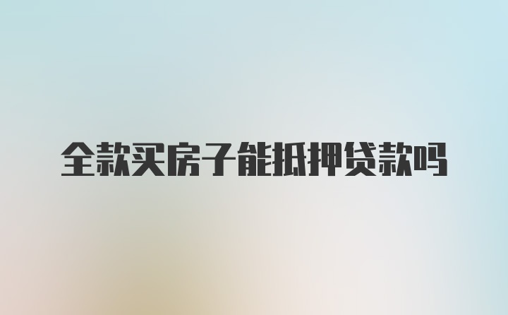 全款买房子能抵押贷款吗