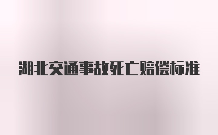 湖北交通事故死亡赔偿标准