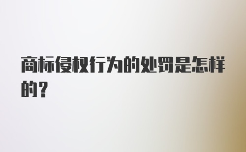 商标侵权行为的处罚是怎样的？