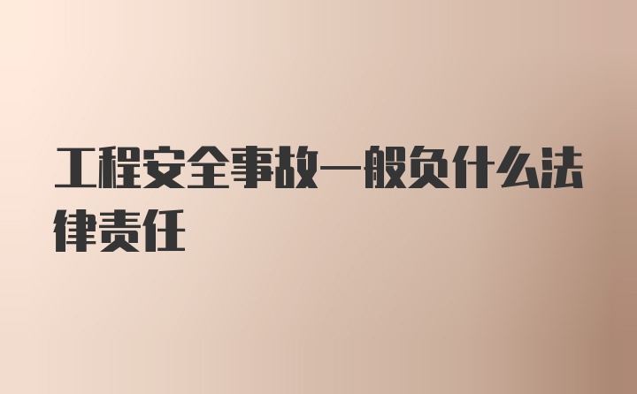 工程安全事故一般负什么法律责任