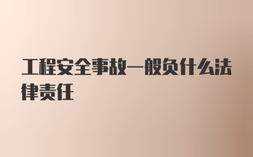 工程安全事故一般负什么法律责任