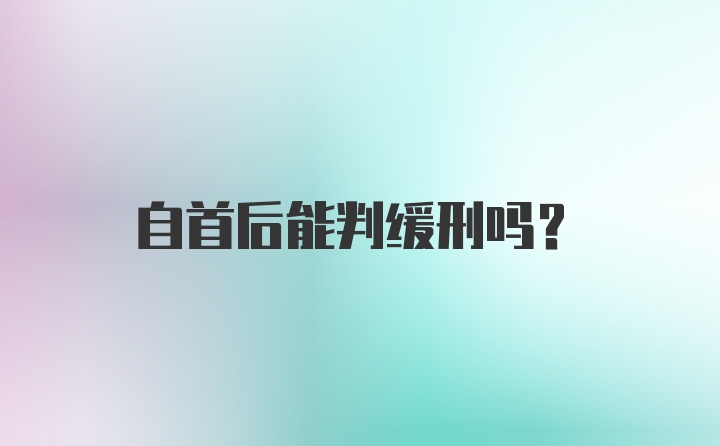 自首后能判缓刑吗？