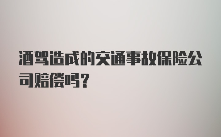 酒驾造成的交通事故保险公司赔偿吗？