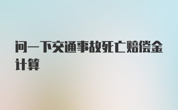 问一下交通事故死亡赔偿金计算