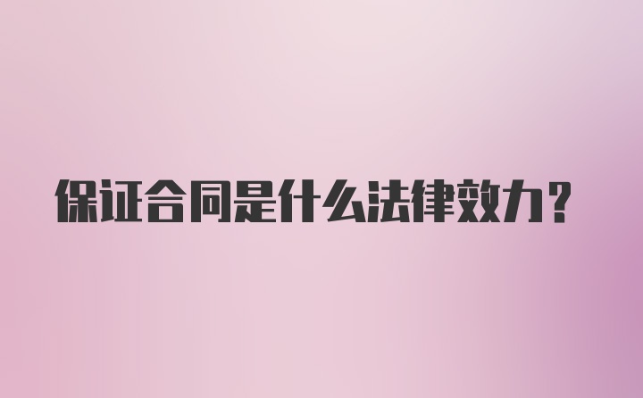 保证合同是什么法律效力？