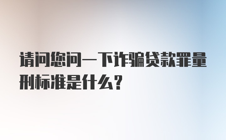 请问您问一下诈骗贷款罪量刑标准是什么？