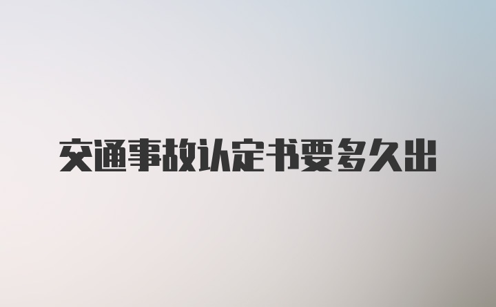 交通事故认定书要多久出