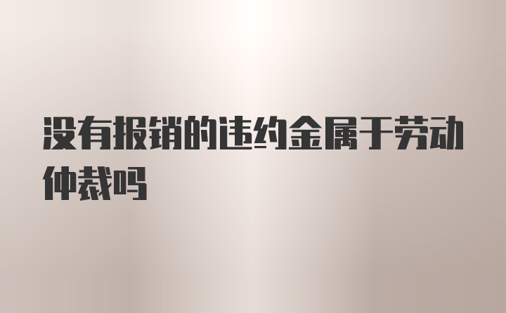 没有报销的违约金属于劳动仲裁吗