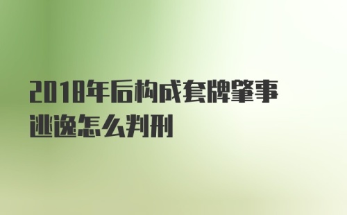 2018年后构成套牌肇事逃逸怎么判刑