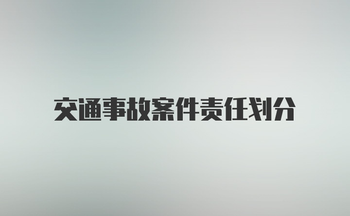 交通事故案件责任划分