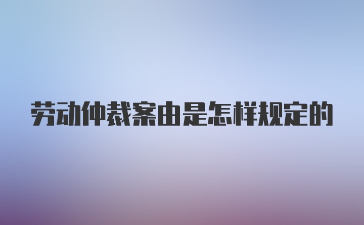 劳动仲裁案由是怎样规定的