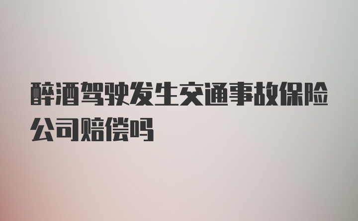 醉酒驾驶发生交通事故保险公司赔偿吗