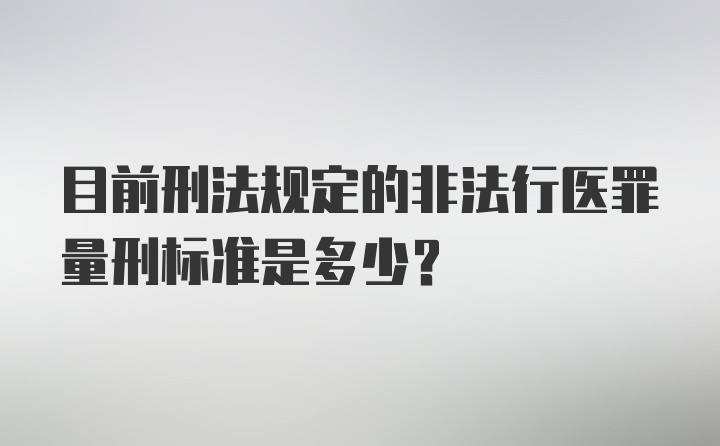 目前刑法规定的非法行医罪量刑标准是多少?