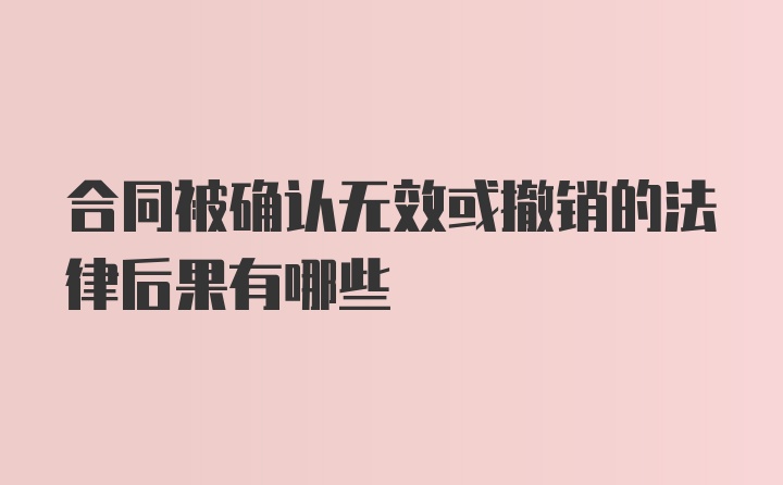 合同被确认无效或撤销的法律后果有哪些