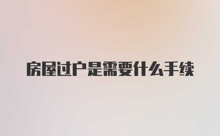 房屋过户是需要什么手续