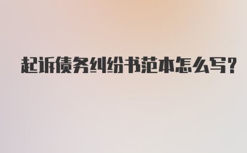 起诉债务纠纷书范本怎么写?