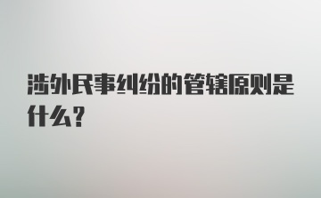 涉外民事纠纷的管辖原则是什么？