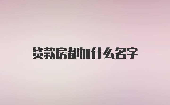 贷款房都加什么名字