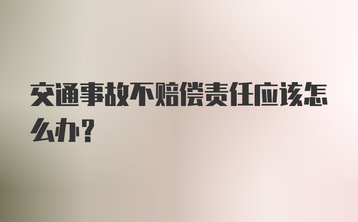 交通事故不赔偿责任应该怎么办？