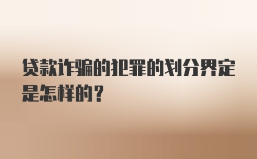 贷款诈骗的犯罪的划分界定是怎样的？