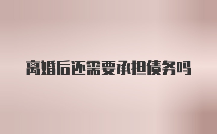 离婚后还需要承担债务吗