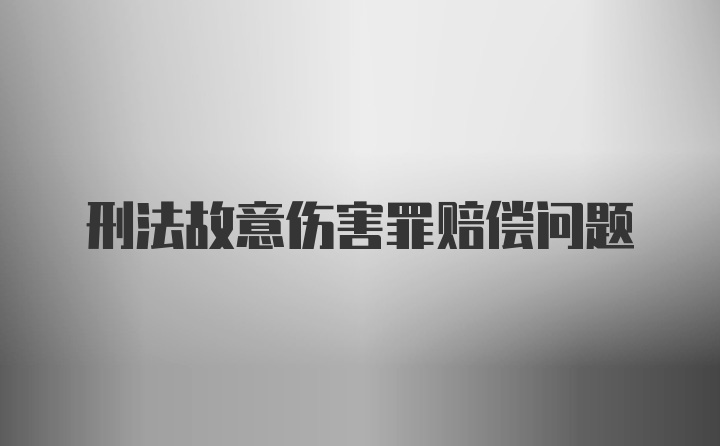 刑法故意伤害罪赔偿问题