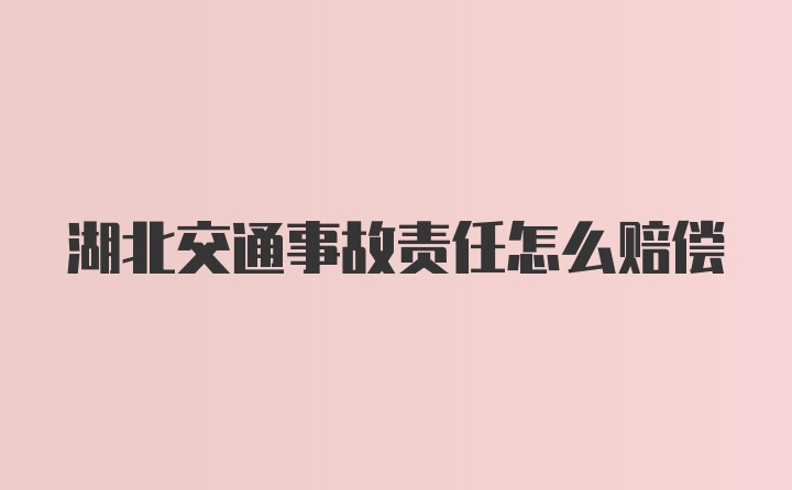 湖北交通事故责任怎么赔偿