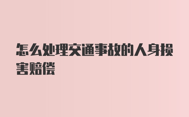 怎么处理交通事故的人身损害赔偿