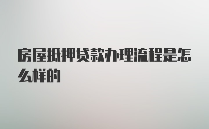 房屋抵押贷款办理流程是怎么样的