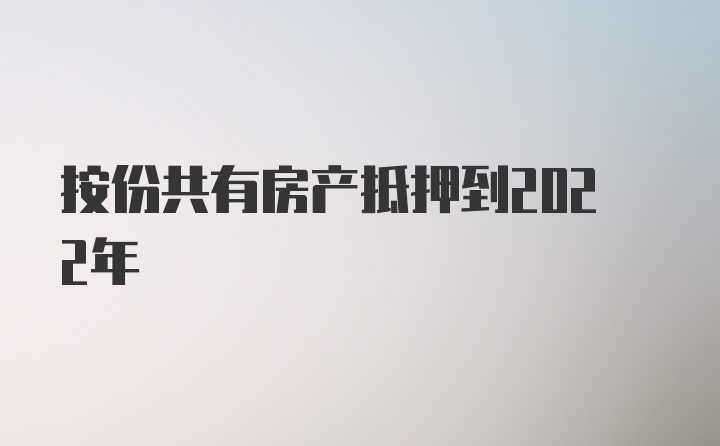 按份共有房产抵押到2022年