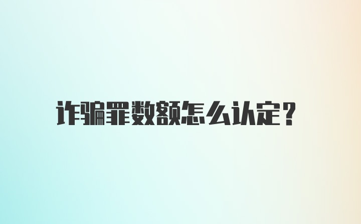 诈骗罪数额怎么认定?